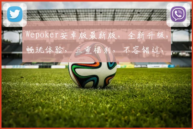 Wepoker安卓版最新版，全新升级，畅玩体验，三重福利，不容错过，立即下载