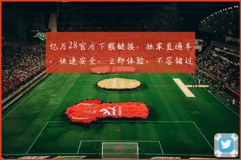 亿万28官方下载链接，独家直通车，快速安全，立即体验，不容错过