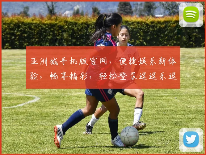 亚洲城手机版官网，便捷娱乐新体验，畅享精彩，轻松登录逗逗乐逗逗赚