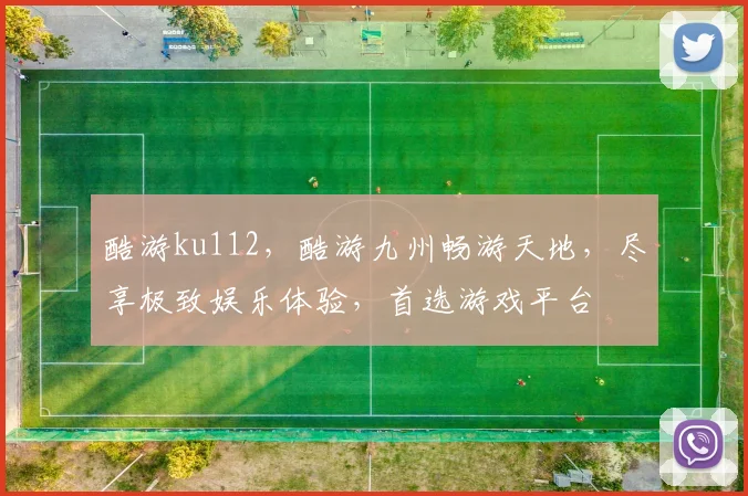 酷游ku112，酷游九州畅游天地，尽享极致娱乐体验，首选游戏平台