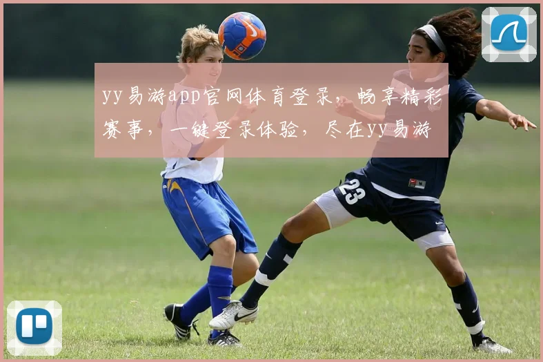 yy易游app官网体育登录，畅享精彩赛事，一键登录体验，尽在yy易游，畅游体育盛宴