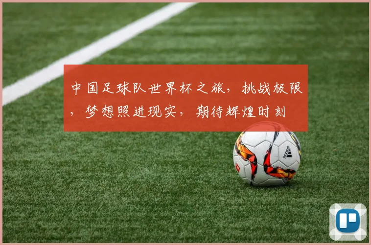 中国足球队世界杯之旅，挑战极限，梦想照进现实，期待辉煌时刻